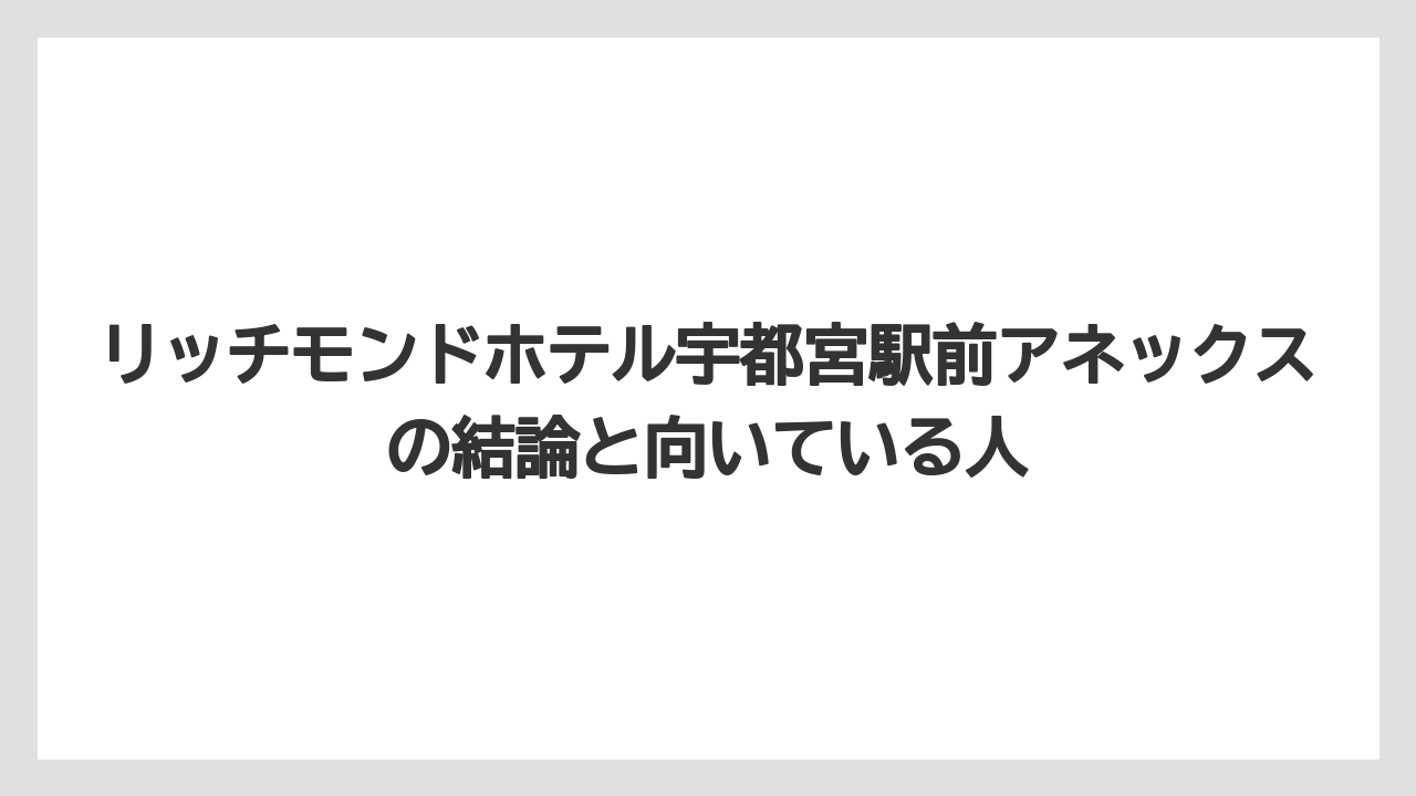 【リゾート】【宿泊】【旅】【楽天トラベル】リッチモンドホテル宇都宮駅前アネックスの結論と向いている人