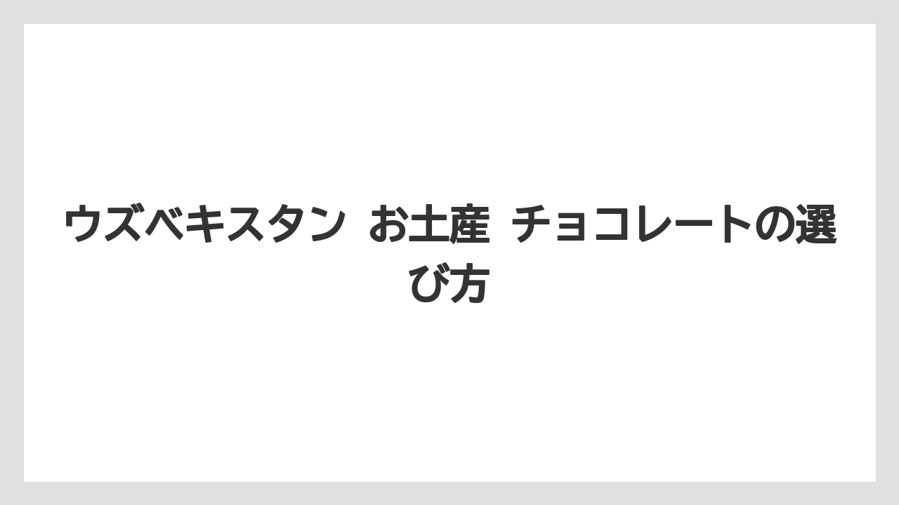 【リゾート】【宿泊】【旅】ウズベキスタン お土産 チョコレートの選び方