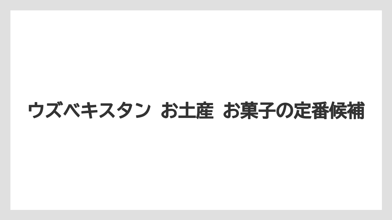 【リゾート】【宿泊】【旅】ウズベキスタン お土産 お菓子の定番候補