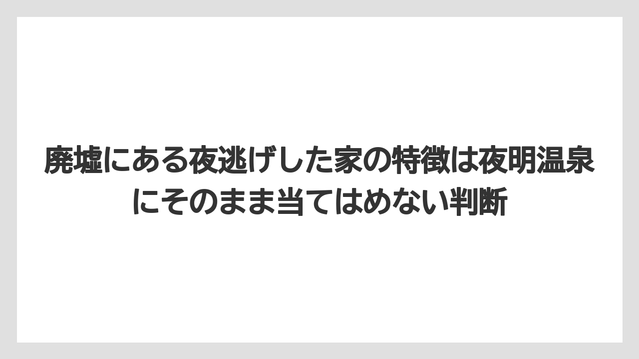 【リゾート】【宿泊】【旅】廃墟にある夜逃げした家の特徴は夜明温泉にそのまま当てはめない判断