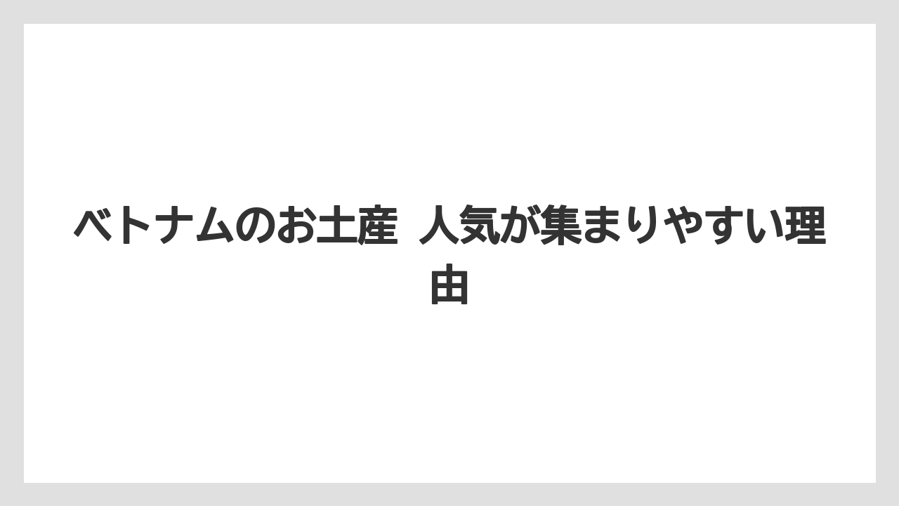 【リゾート】【宿泊】【旅】ベトナムのお土産 人気が集まりやすい理由