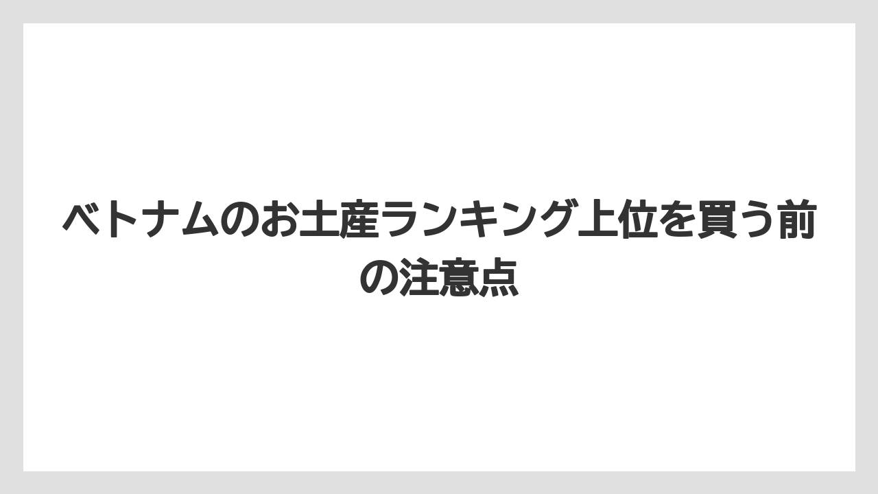 【リゾート】【宿泊】【旅】ベトナムのお土産ランキング上位を買う前の注意点