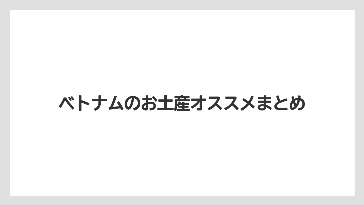 【お土産】【宿泊】【旅】ベトナムのお土産オススメまとめ