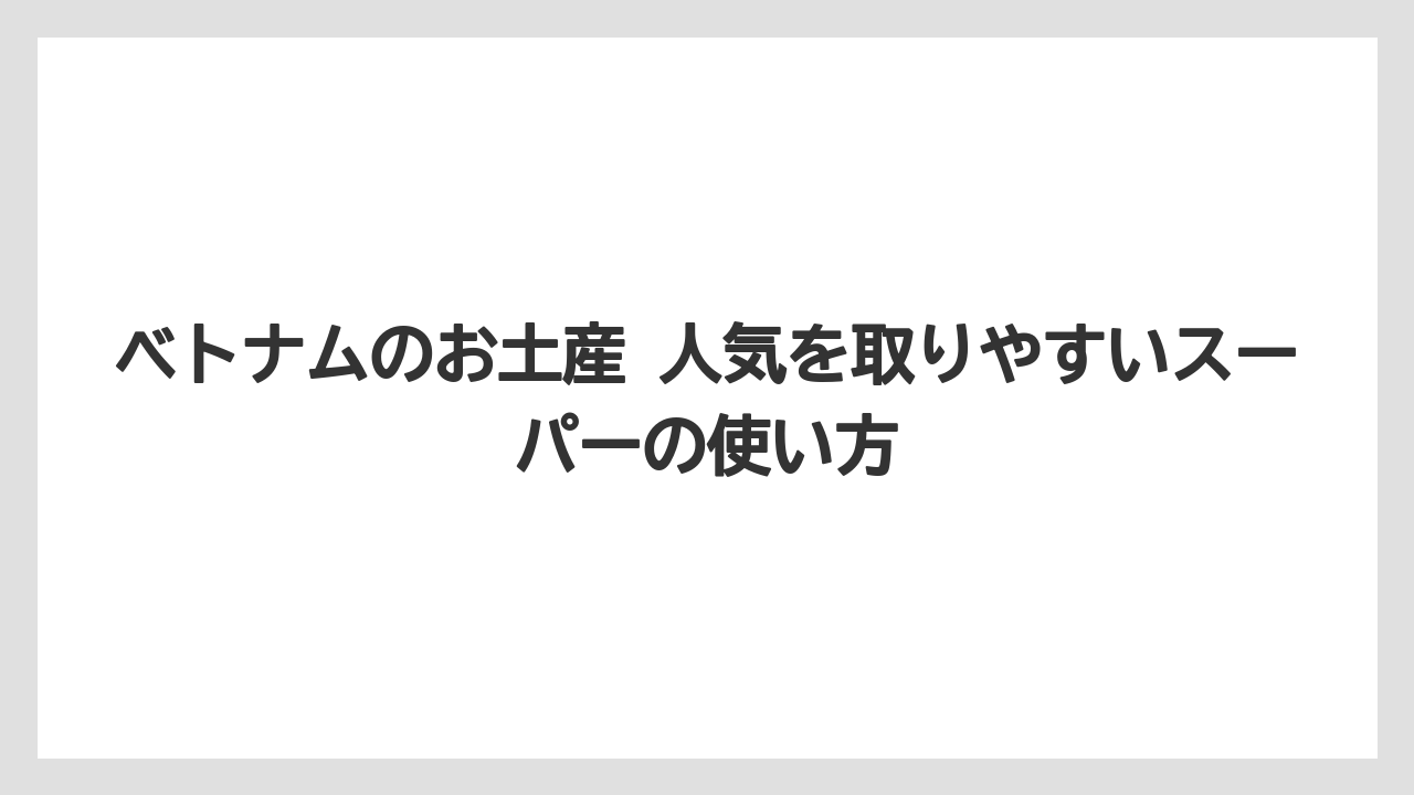 【リゾート】【宿泊】【旅】ベトナムのお土産 人気を取りやすいスーパーの使い方