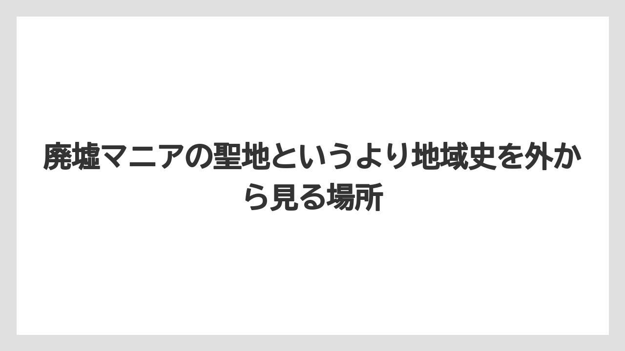 【リゾート】【宿泊】【旅】廃墟マニアの聖地というより地域史を外から見る場所