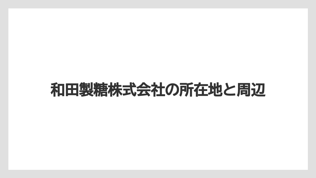 【リゾート】【宿泊】【旅】和田製糖株式会社の所在地と周辺