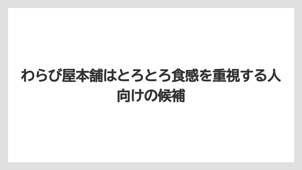 【リゾート】【宿泊】【旅】わらび屋本舗はとろとろ食感を重視する人向けの候補