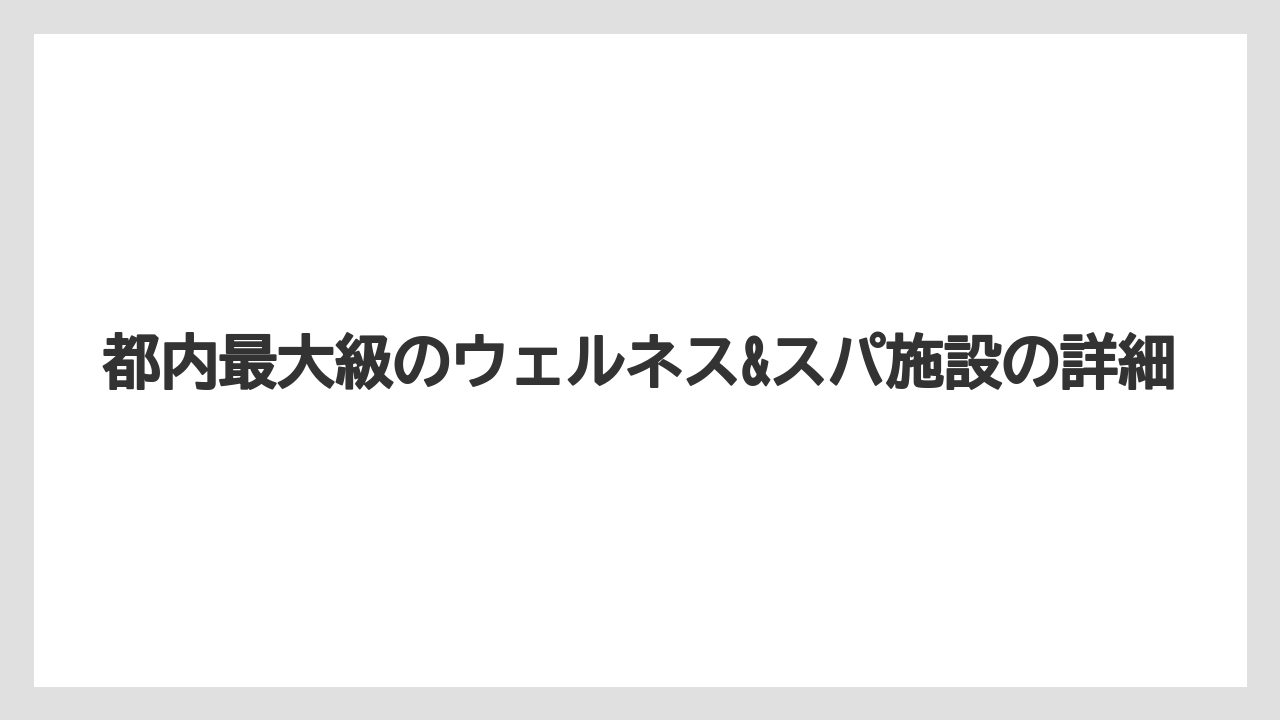 【リゾート】【宿泊】【旅】都内最大級のウェルネス&スパ施設の詳細