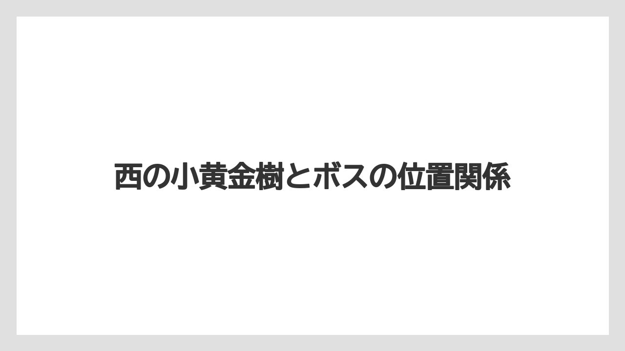 【リゾート】【宿泊】【旅】西の小黄金樹とボスの位置関係