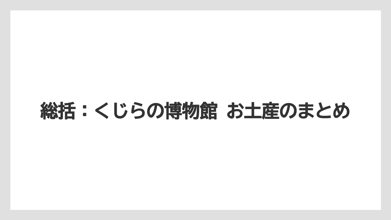 【リゾート】【宿泊】【旅】総括：くじらの博物館 お土産のまとめ