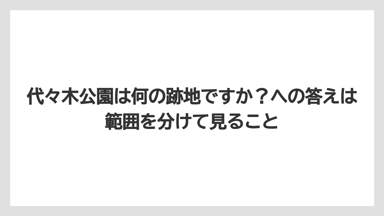 【リゾート】【宿泊】【旅】代々木公園は何の跡地ですか？への答えは範囲を分けて見ること