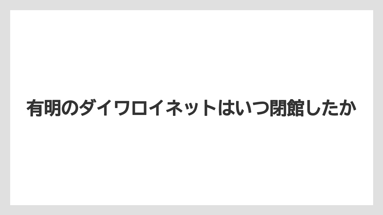 【ヒルトン】【リゾート】【宿泊】【楽天トラベル】有明のダイワロイネットはいつ閉館したか