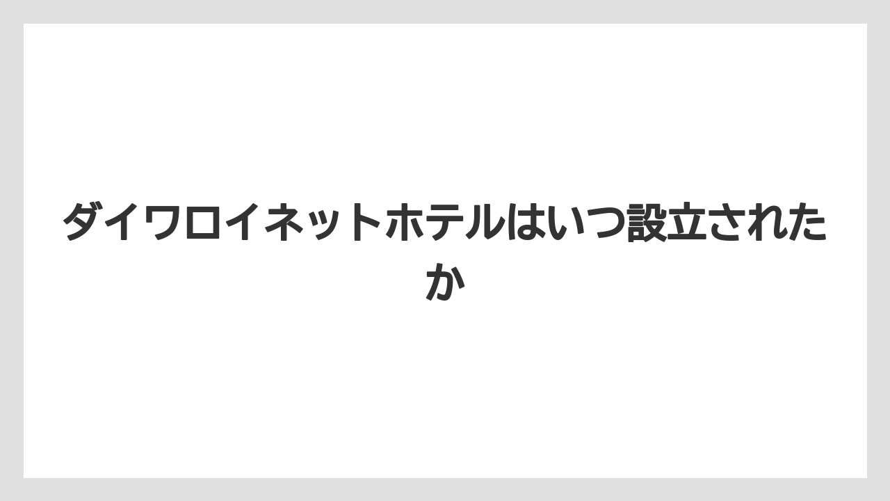 【ヒルトン】【リゾート】【宿泊】【楽天トラベル】ダイワロイネットホテルはいつ設立されたか