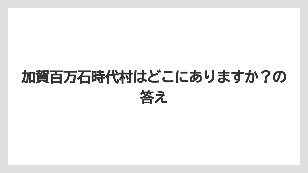 【リゾート】【宿泊】【旅】加賀百万石時代村はどこにありますか？の答え
