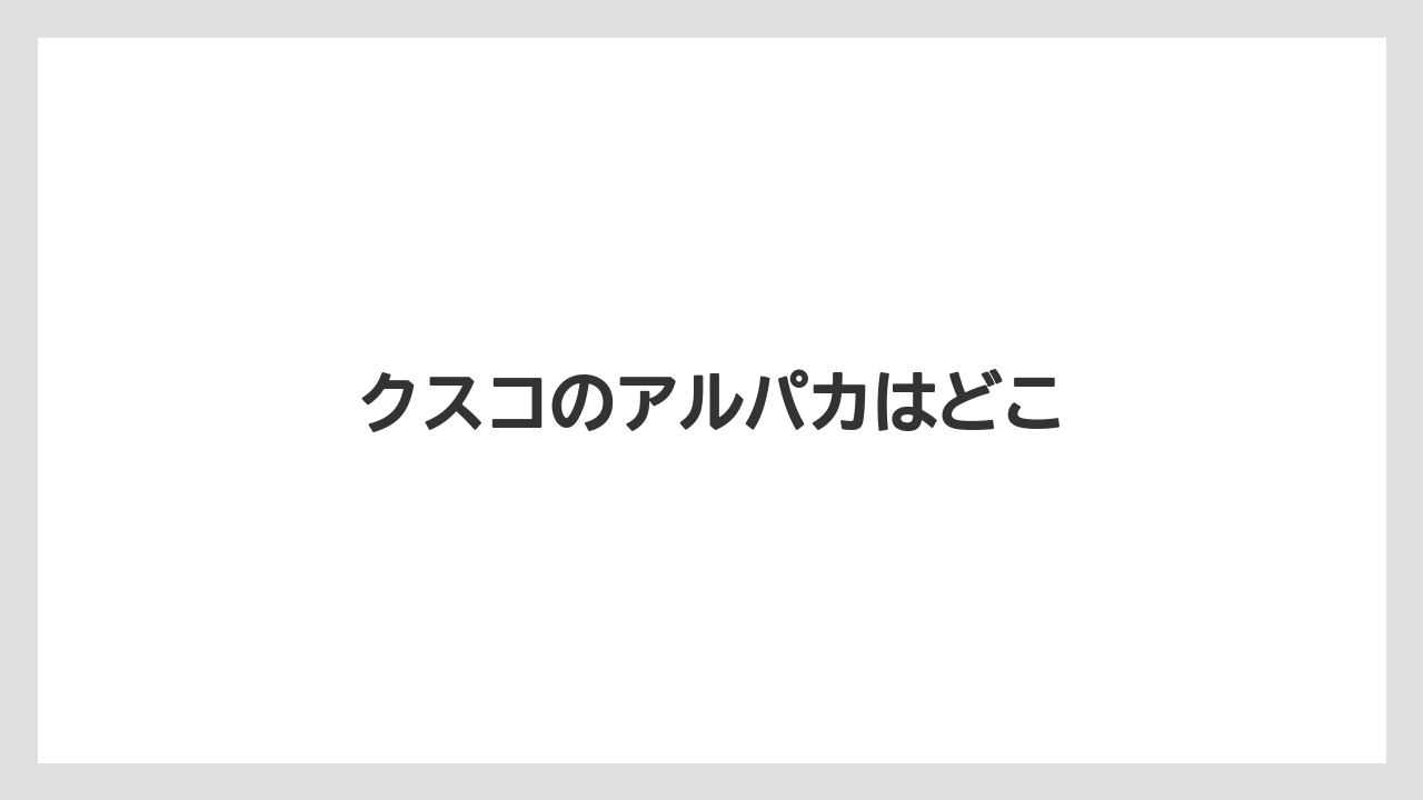 【お土産】【宿泊】【旅】クスコのアルパカはどこ