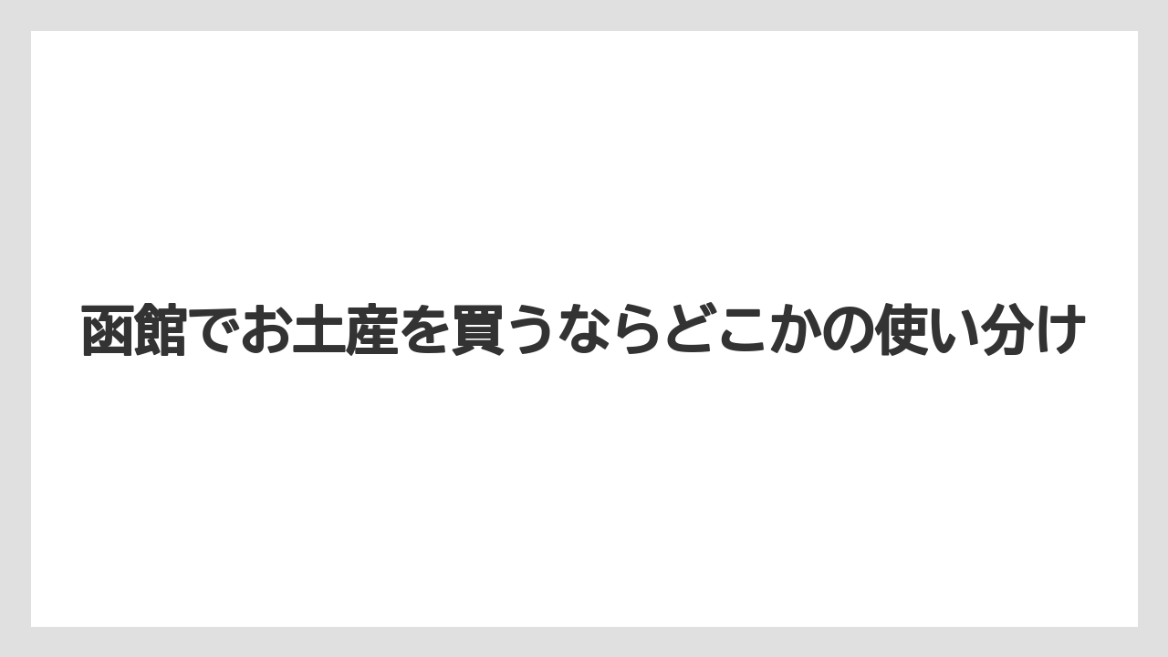 【リゾート】【宿泊】【旅】函館でお土産を買うならどこかの使い分け