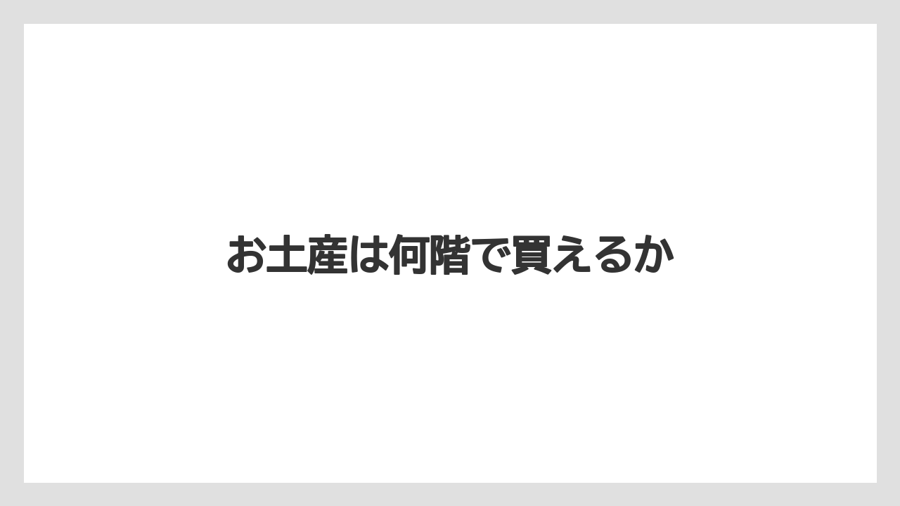 【お土産】【手土産】【旅】【特産】【銘菓】お土産は何階で買えるか