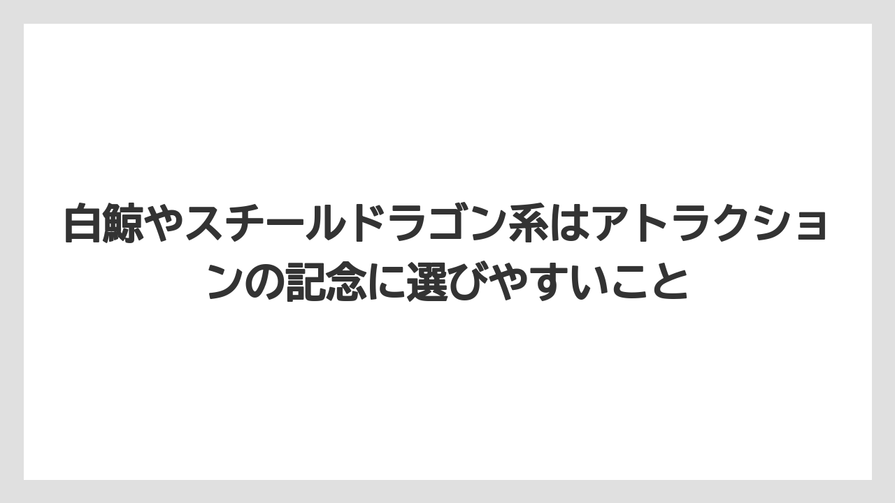 【リゾート】【宿泊】【旅】白鯨やスチールドラゴン系はアトラクションの記念に選びやすいこと