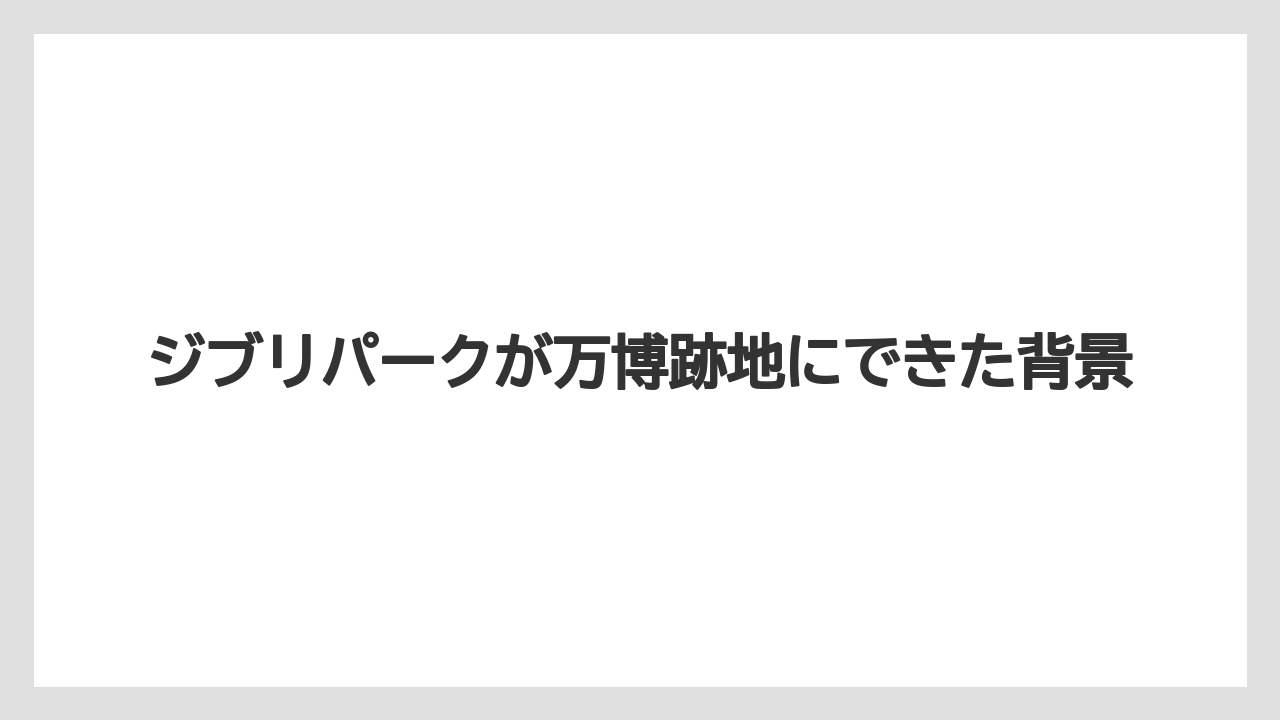 【リゾート】【宿泊】【旅】ジブリパークが万博跡地にできた背景