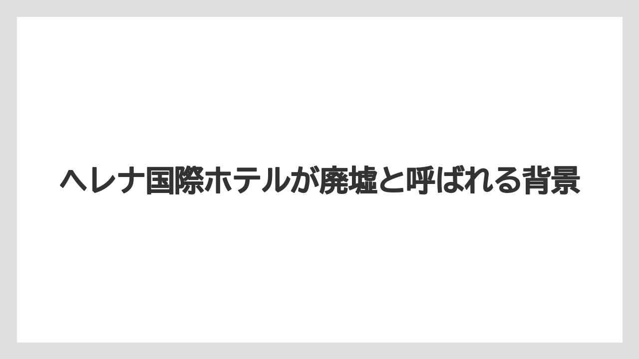 【リゾート】【国内旅行】【宿泊】【旅】ヘレナ国際ホテルが廃墟と呼ばれる背景