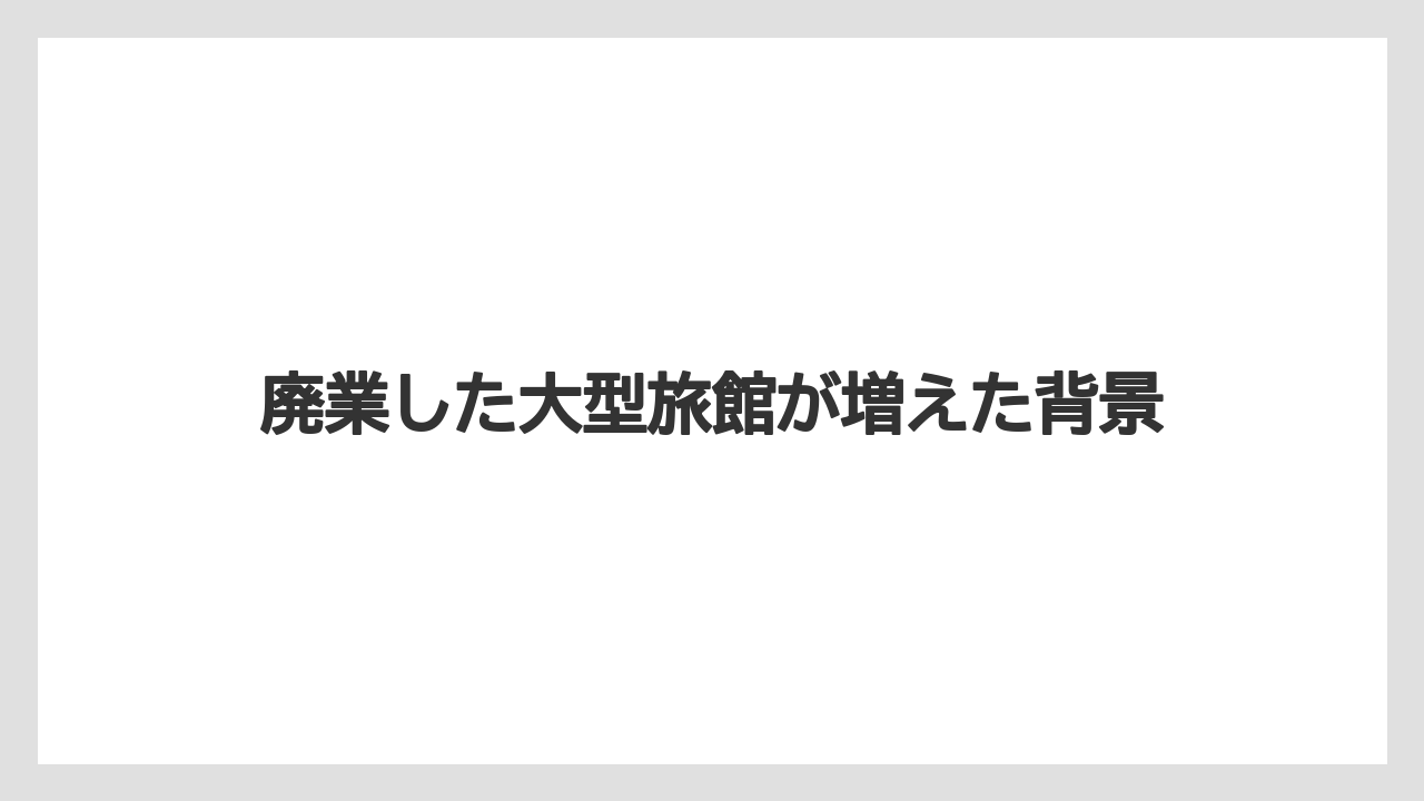 【リゾート】【宿泊】【旅】廃業した大型旅館が増えた背景