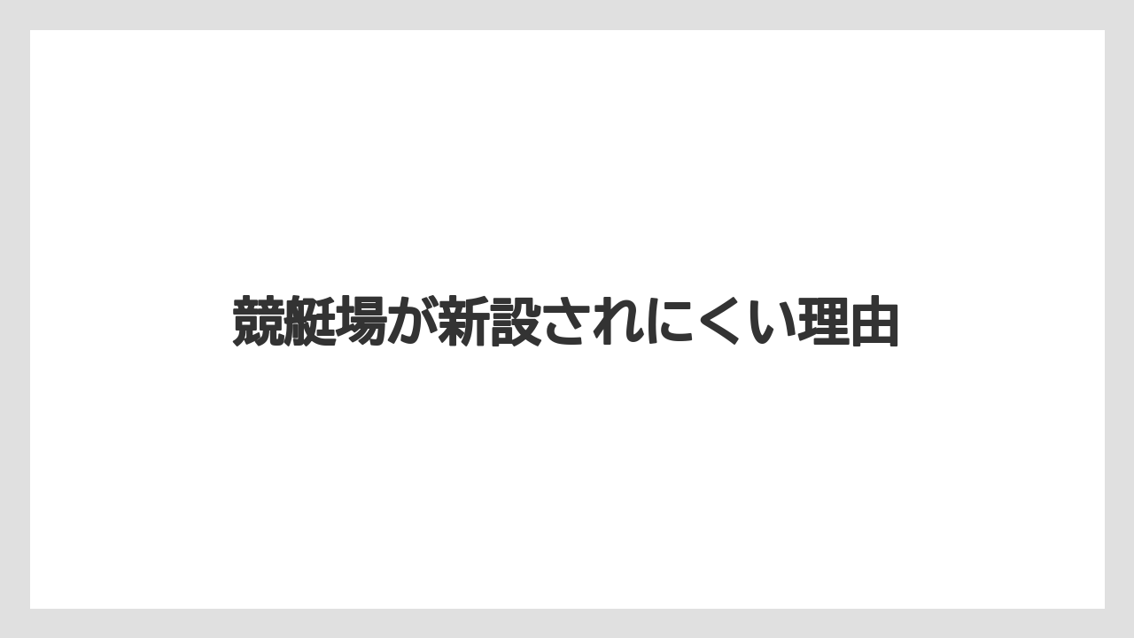 【リゾート】【宿泊】【旅】競艇場が新設されにくい理由