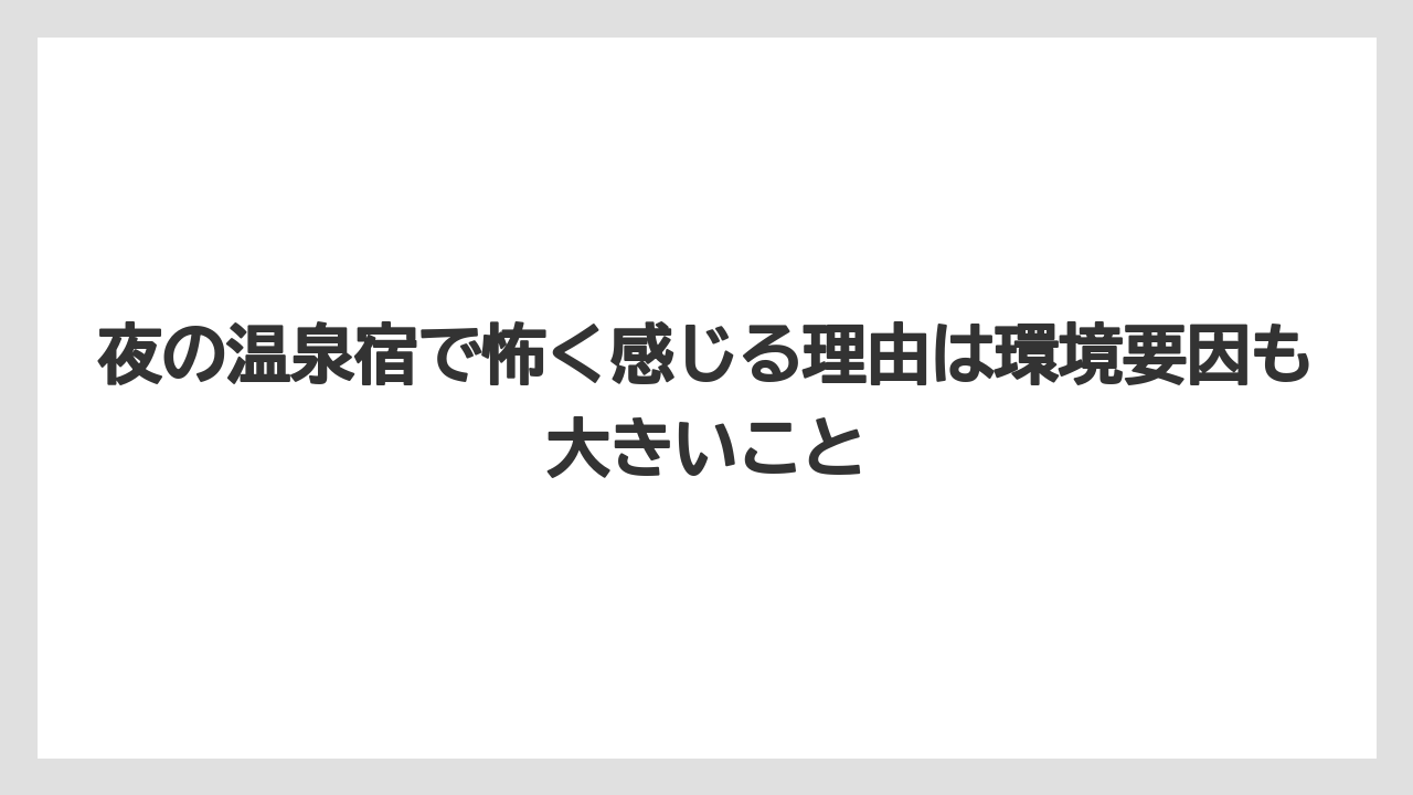 【リゾート】【国内旅行】【宿泊】【旅】夜の温泉宿で怖く感じる理由は環境要因も大きいこと