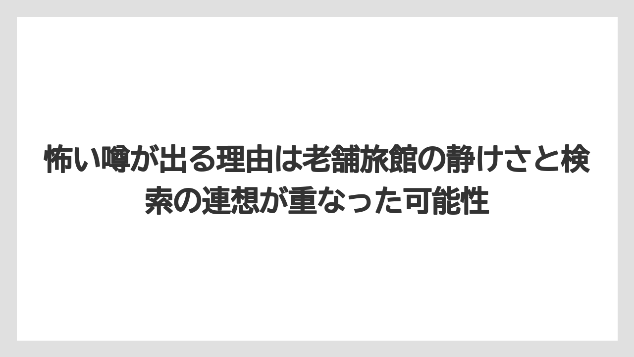 【リゾート】【宿泊】【旅】【楽天トラベル】怖い噂が出る理由は老舗旅館の静けさと検索の連想が重なった可能性