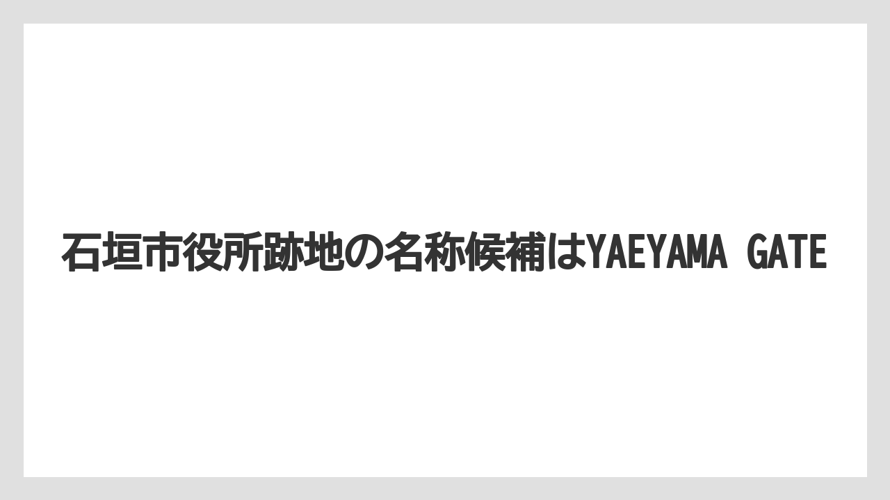 【リゾート】【宿泊】【旅】石垣市役所跡地の名称候補はYAEYAMA GATE