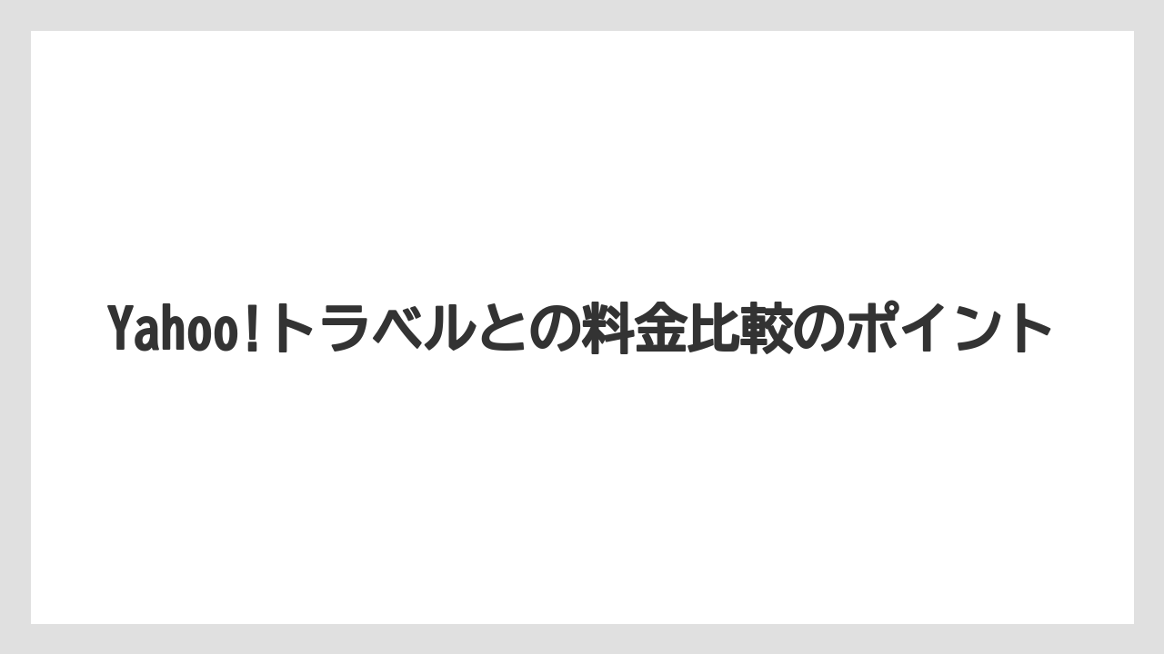 【リゾート】【宿泊】【楽天トラベル】Yahoo!トラベルとの料金比較のポイント