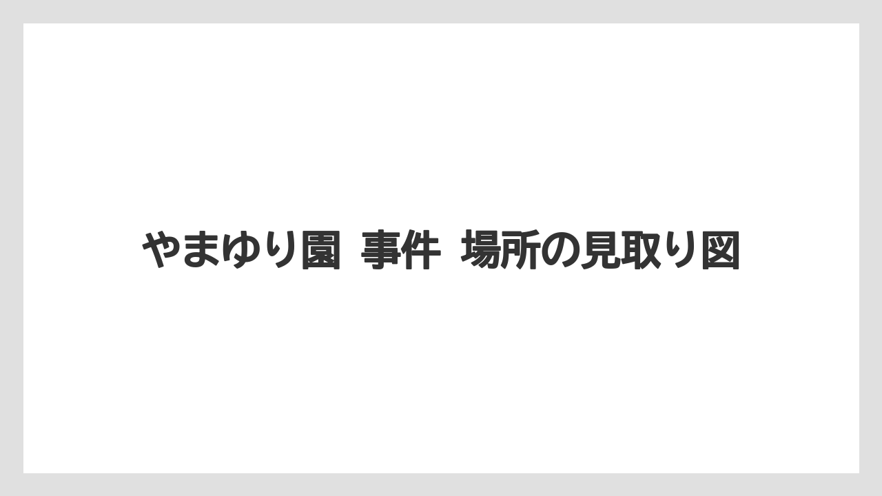【リゾート】【宿泊】【旅】やまゆり園 事件 場所の見取り図