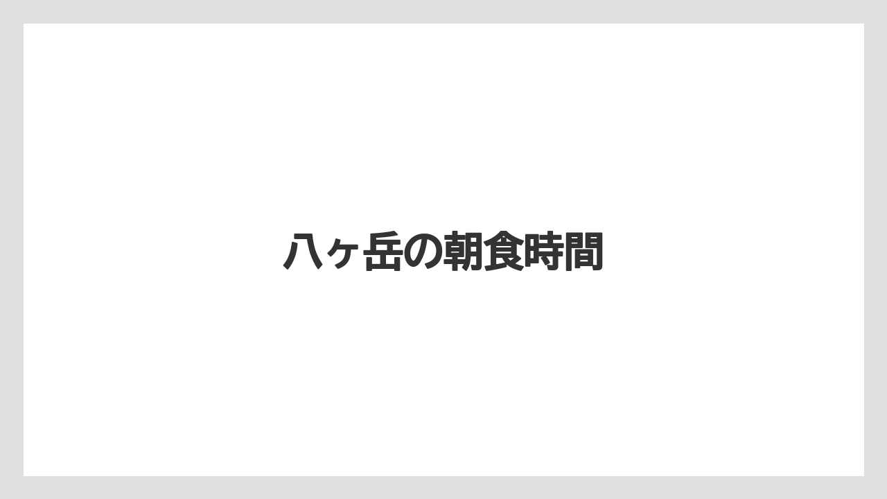 【ご当地】【リゾート】【国内旅行】【宿泊】【旅】八ヶ岳の朝食時間