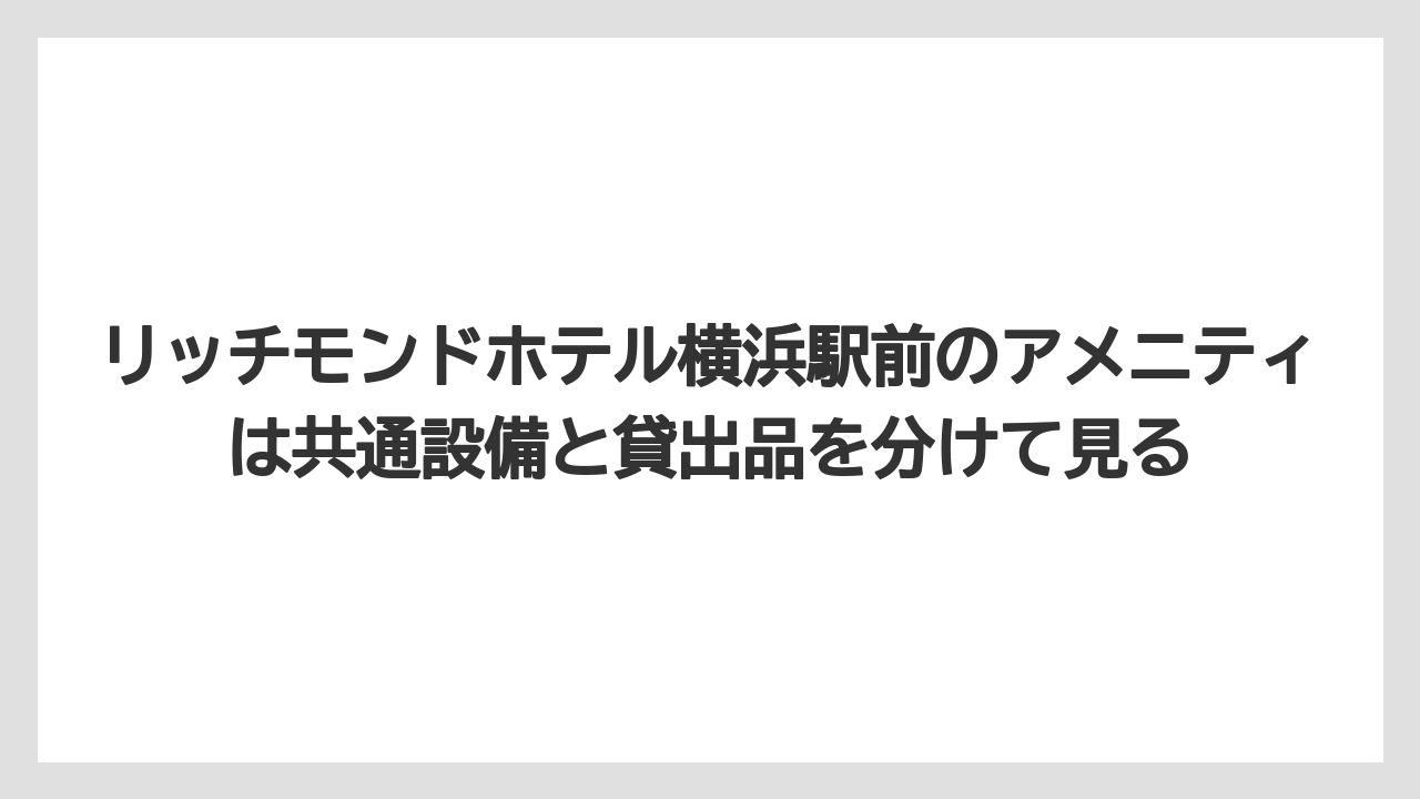 【リゾート】【宿泊】【旅】リッチモンドホテル横浜駅前のアメニティは共通設備と貸出品を分けて見る