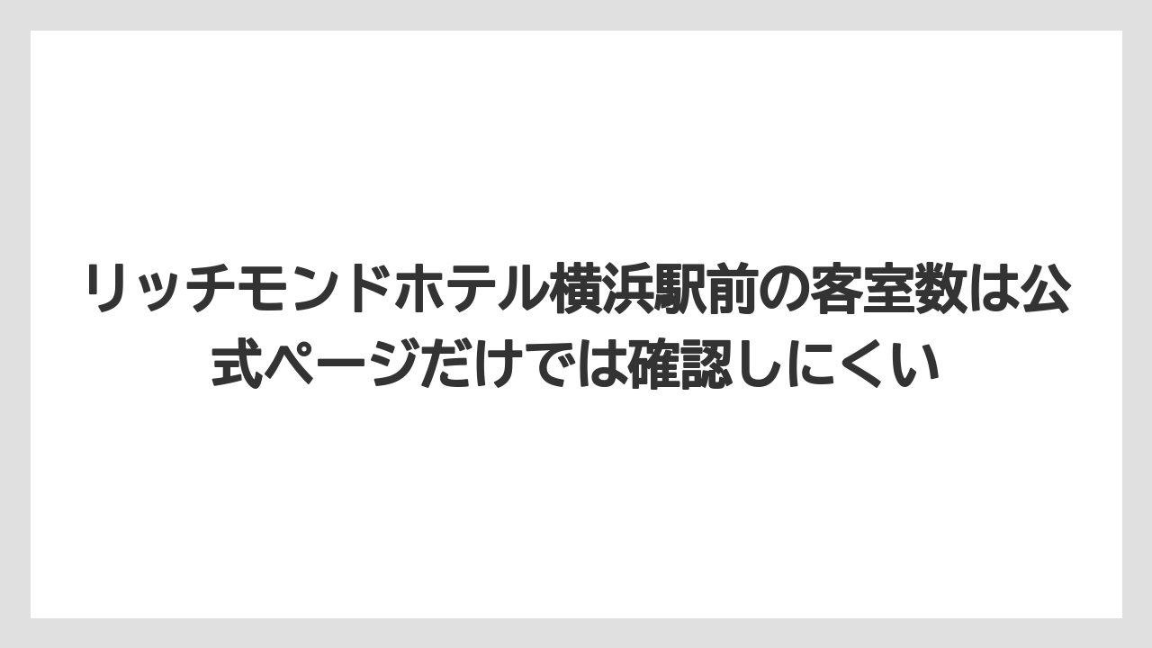 【リゾート】【宿泊】【旅】リッチモンドホテル横浜駅前の客室数は公式ページだけでは確認しにくい