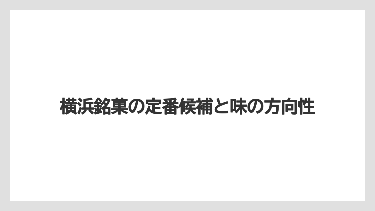 【リゾート】【宿泊】【旅】横浜銘菓の定番候補と味の方向性