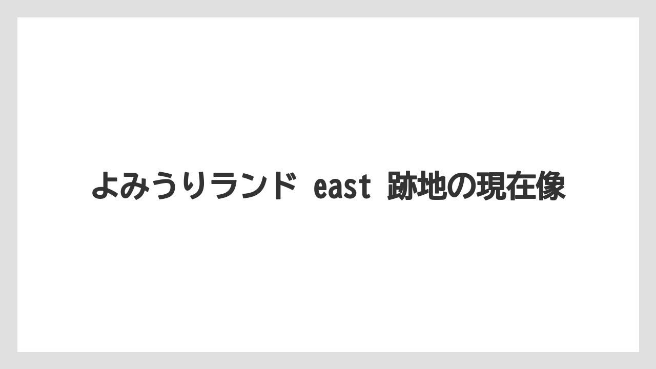 【リゾート】【宿泊】【旅】よみうりランド east 跡地の現在像