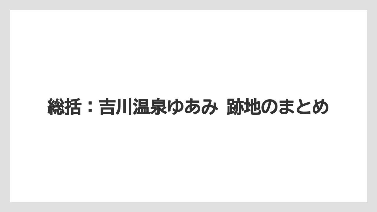 【リゾート】【宿泊】【旅】総括：吉川温泉ゆあみ 跡地のまとめ