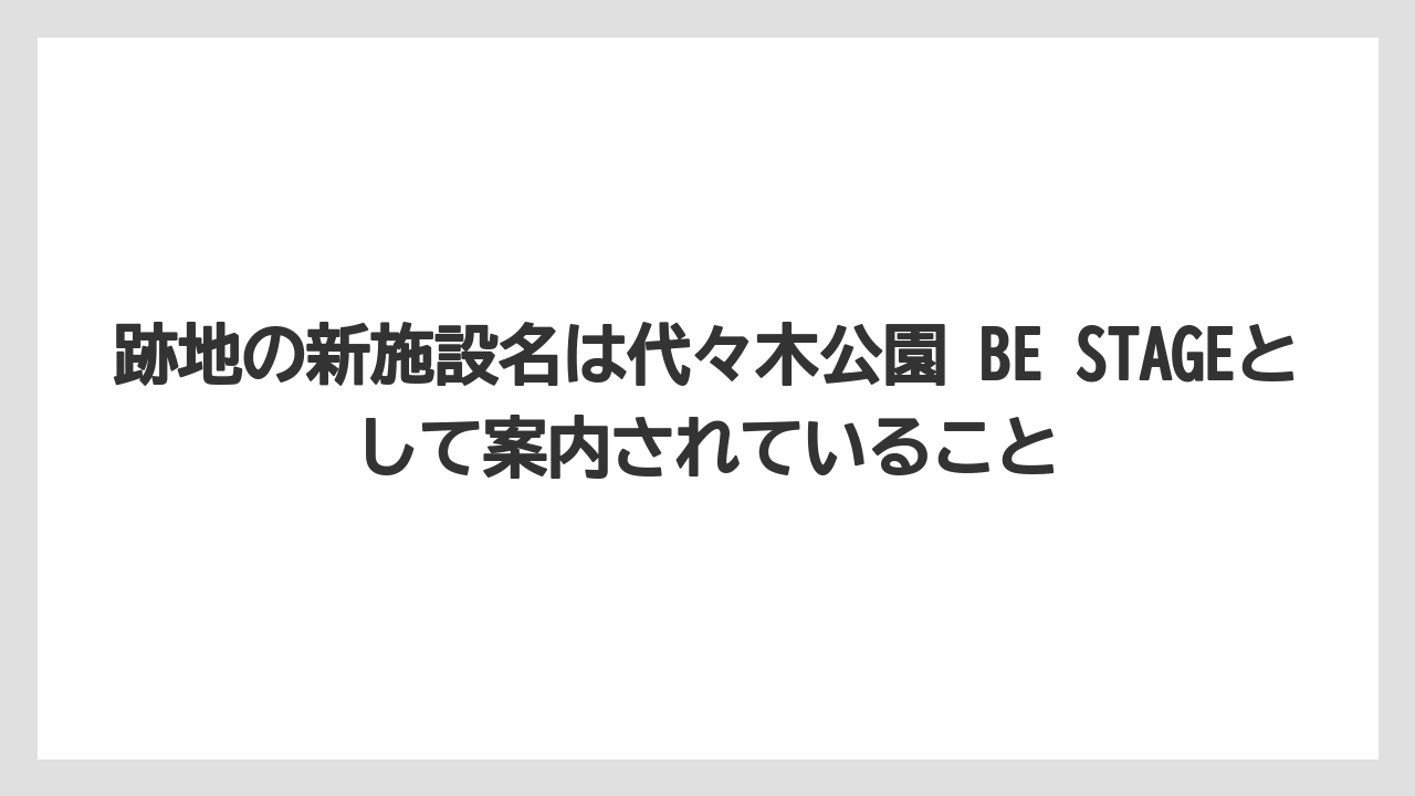 【リゾート】【宿泊】【旅】跡地の新施設名は代々木公園 BE STAGEとして案内されていること