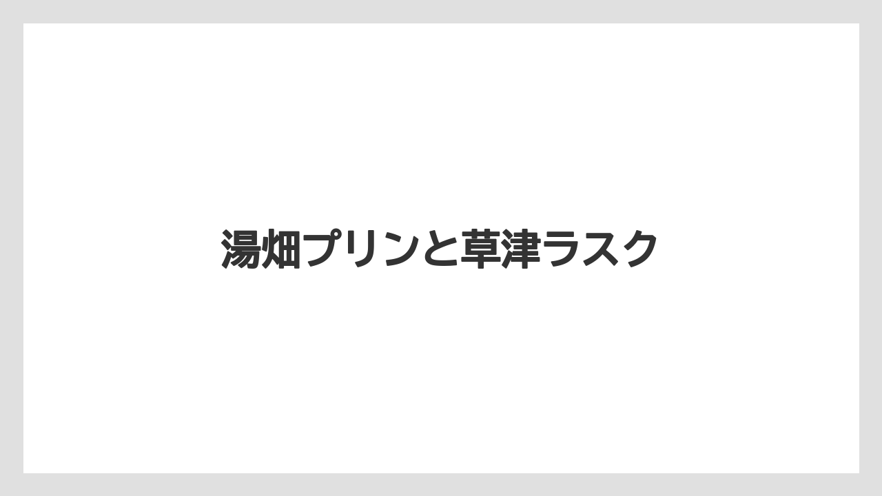 【リゾート】【宿泊】【旅】湯畑プリンと草津ラスク