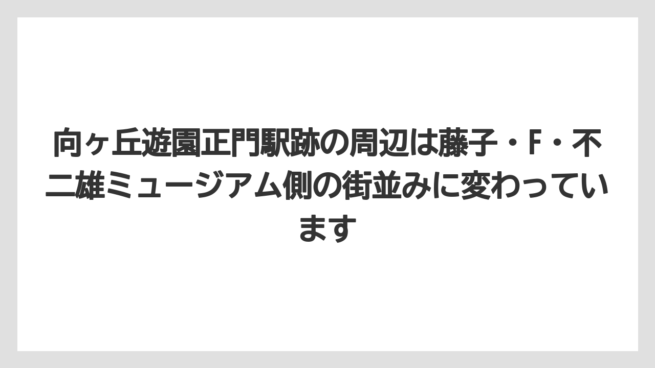 【リゾート】【宿泊】【旅】向ヶ丘遊園正門駅跡の周辺は藤子・F・不二雄ミュージアム側の街並みに変わっています