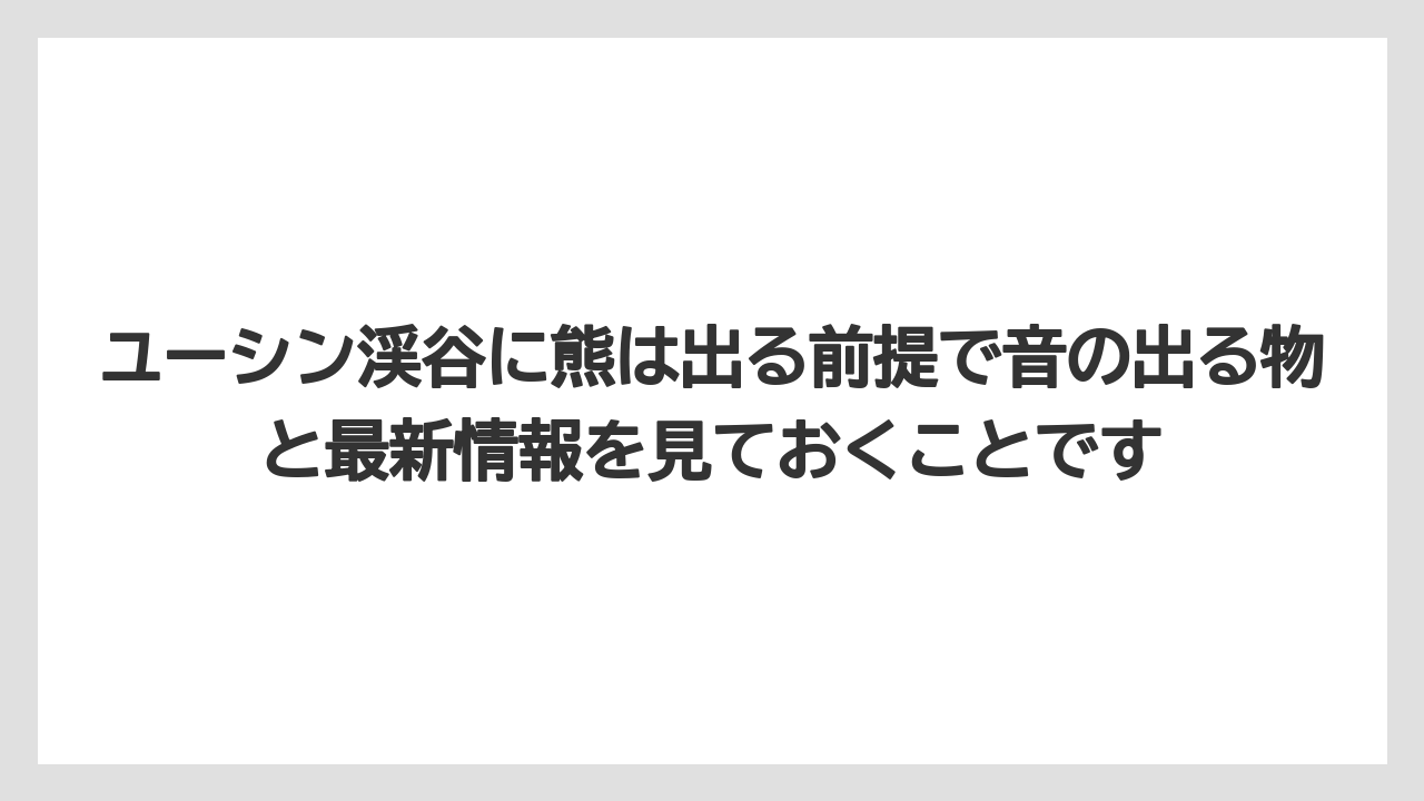 【リゾート】【宿泊】【旅】ユーシン渓谷に熊は出る前提で音の出る物と最新情報を見ておくことです