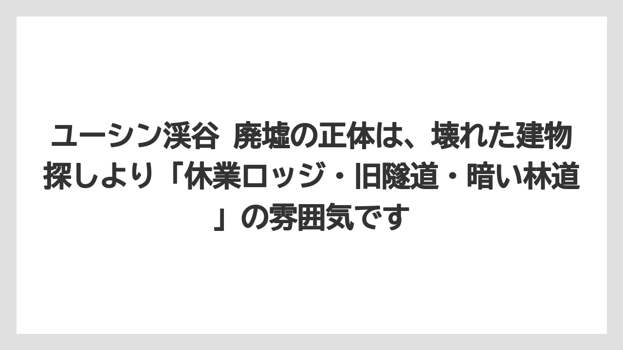 【リゾート】【宿泊】【旅】ユーシン渓谷 廃墟の正体は、壊れた建物探しより「休業ロッジ・旧隧道・暗い林道」の雰囲気です