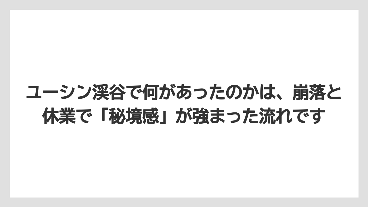 【リゾート】【宿泊】【旅】ユーシン渓谷で何があったのかは、崩落と休業で「秘境感」が強まった流れです