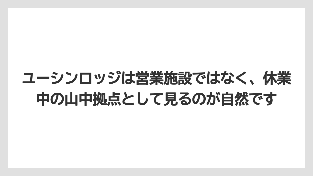 【リゾート】【宿泊】【旅】ユーシンロッジは営業施設ではなく、休業中の山中拠点として見るのが自然です