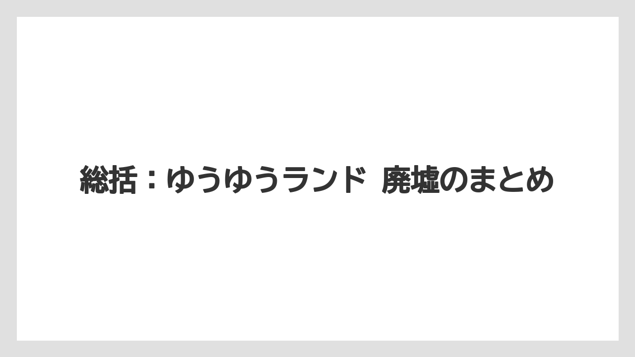 【リゾート】【宿泊】【旅】総括：ゆうゆうランド 廃墟のまとめ