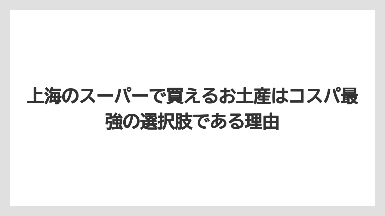 【リゾート】【宿泊】【旅】上海のスーパーで買えるお土産はコスパ最強の選択肢である理由