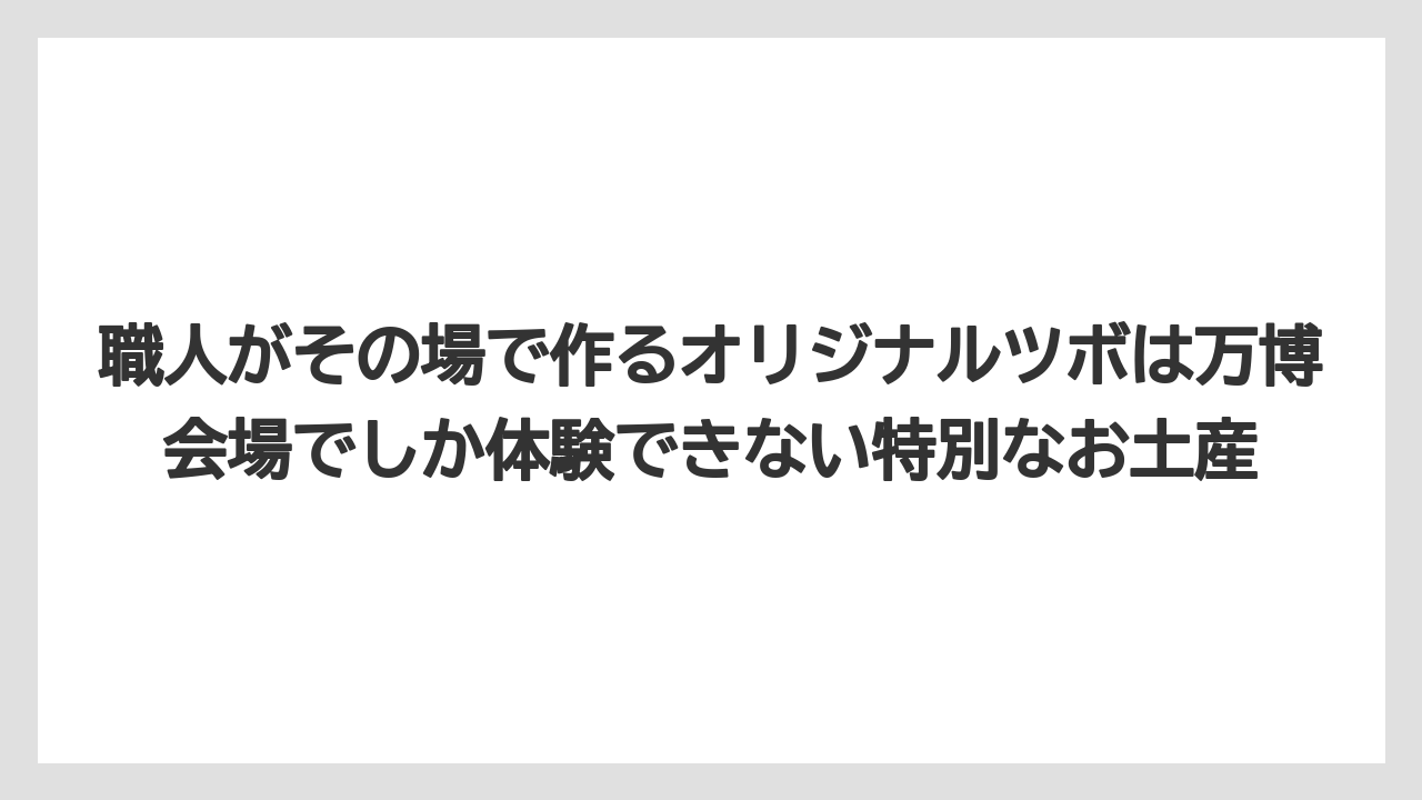 【リゾート】【宿泊】【旅】職人がその場で作るオリジナルツボは万博会場でしか体験できない特別なお土産