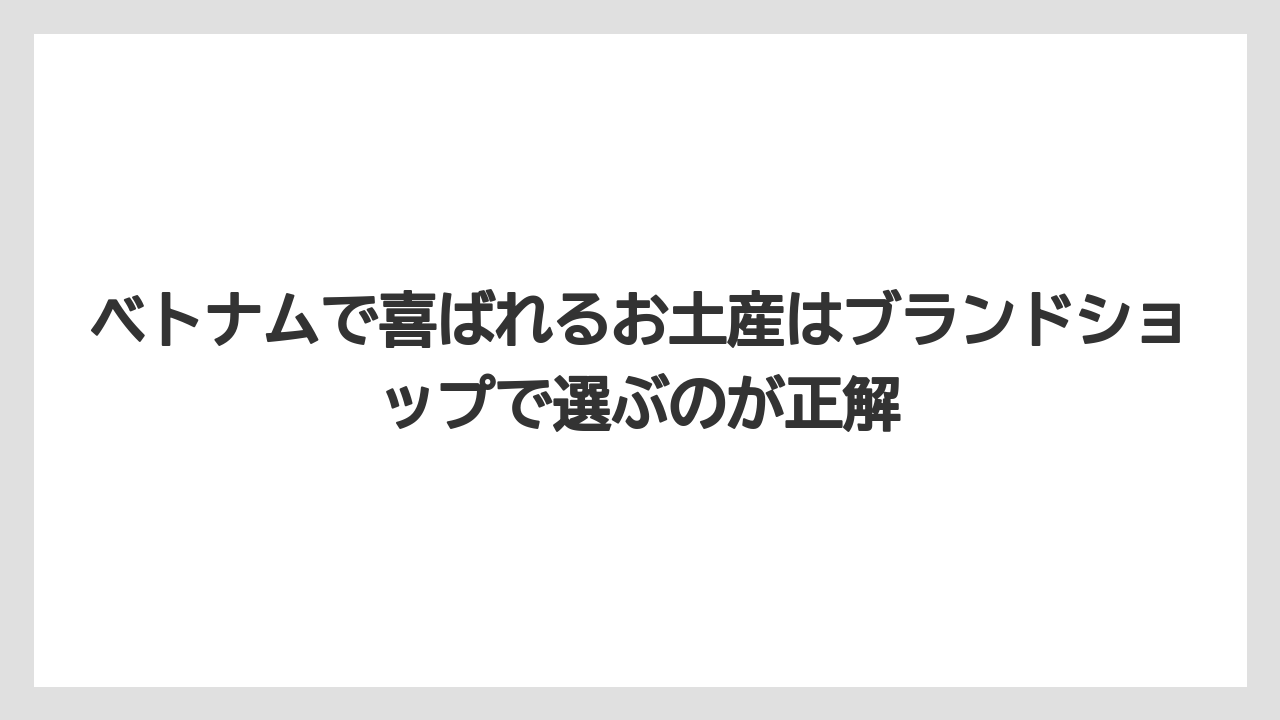 【リゾート】【宿泊】【旅】ベトナムで喜ばれるお土産はブランドショップで選ぶのが正解