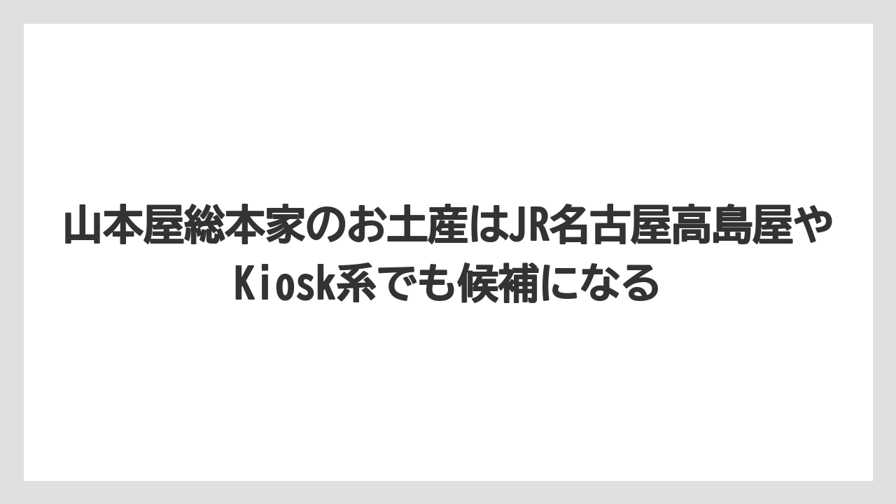 【リゾート】【宿泊】【旅】山本屋総本家のお土産はJR名古屋高島屋やKiosk系でも候補になる