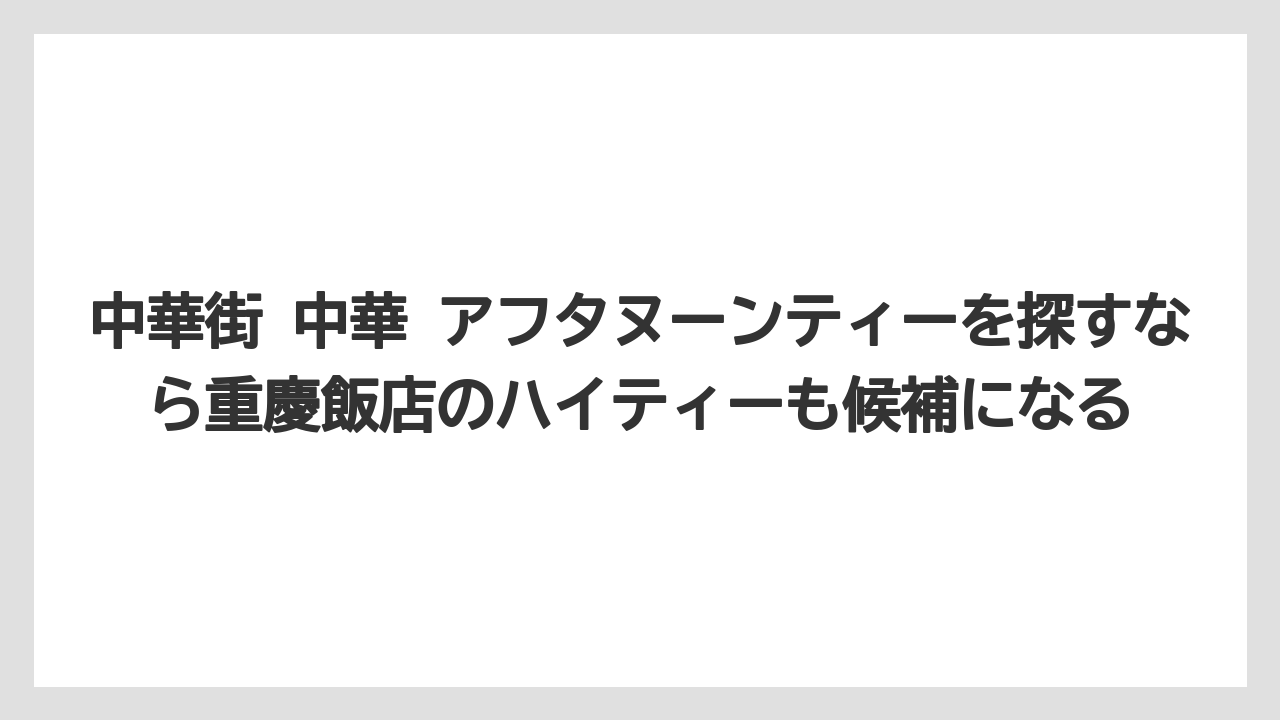 【リゾート】【宿泊】【旅】中華街 中華 アフタヌーンティーを探すなら重慶飯店のハイティーも候補になる